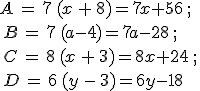A\,=\,7\,(x\,+\,8)=7x+56\,;\,\\\,B\,=\,7\,(a-4)=7a-28\,;\,\\\,C\,=\,8\,(x\,+\,3)=8x+24\,;\,\\\,D\,=\,6\,(y\,-\,3)=6y-18